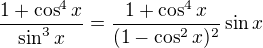 $\frac{1+\cos^4{x}}{\sin^3{x}}=\frac{1+\cos^4{x}}{(1-\cos^2{x})^2}\sin{x}$