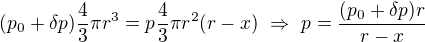 $(p_0+\delta p)\frac43\pi r^3=p \frac43\pi r^2(r-x)\ \Rightarrow \ p=\frac{(p_0+\delta p)r}{r-x}$