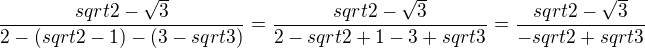 $\frac{sqrt{2- \sqrt {3}}}{2-(sqrt{2}-1)-(3-sqrt{3})} = \frac{sqrt{2-\sqrt{3}}}{2-sqrt{2}+1-3+sqrt{3}}=\frac{sqrt{2-\sqrt{3}}}{-sqrt{2}+sqrt{3}}$