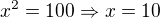$x^{2}=100\Rightarrow x=10$
