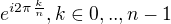 $ e^{i 2 \pi \frac{k}{n}}, k \in 0,..,n-1$
