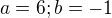 $a = 6; b = -1$