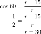 $\cos\,60=\frac{r-15}{r}\\\frac 12=\frac{r-15}{r}\\r=30$