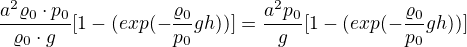 $\frac{a^{2}\varrho _{0}\cdot p_{0}}{\varrho _{0}\cdot g}[1-(exp(-\frac{\varrho _{0}}{p_{0}}gh))]=\frac{a^{2}p_{0}}{g}[1-(exp(-\frac{\varrho _{0}}{p_{0}}gh))]$