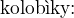 $\text{kolob�ky:}$