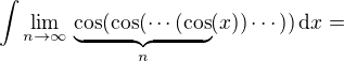 $\int\lim_{n\to\infty}\,\underbrace{\cos(\cos(\cdots(\cos}_{n}(x))\cdots))\,\d x = $