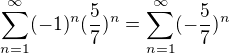 $\sum_{n=1}^{\infty }(-1)^{n}(\frac{5}{7})^{n}=\sum_{n=1}^{\infty }(-\frac{5}{7})^{n}$