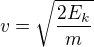 $v = \sqrt {\frac{2E_k}{m}}$