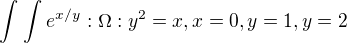 $\int_{}^{}\int_{}^{}e^{x/y} :\Omega :y^{2}=x,x=0,y=1,y=2$