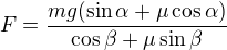 $F=\frac{mg(\sin \alpha +\mu \cos \alpha )}{\cos \beta +\mu \sin \beta }$