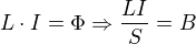 $L\cdot I=\Phi \Rightarrow \frac{LI}{S}=B$