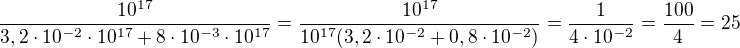 $\frac{10^{17}}{3,2\cdot 10^{-2 }\cdot 10^{17}+8\cdot 10^{-3}\cdot 10^{17}}=\frac{10^{17}}{10^{17}(3,2\cdot 10^{-2}+0,8\cdot 10^{-2})}=\frac{1}{4\cdot 10^{-2}}=\frac{100}{4}=25$