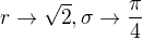 $r\to\sqrt2,\sigma\to\frac\pi4$