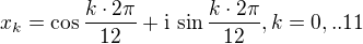 $x_{k}=\cos \frac{k\cdot 2\pi}{12}+ \mathrm{i}\,\sin\frac{k\cdot 2\pi }{12}, k=0,..11$