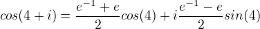 $cos(4+i)=\frac{e^{-1}+e}{2}cos(4)+i\frac{e^{-1}-e}{2}sin(4)$