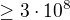 $\ge 3\cdot 10^{8}$