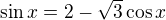 $\sin x = 2-\sqrt{3} \cos x$