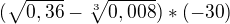 $(\sqrt{0,36}-\sqrt[3]{0,008}) * (-30)$