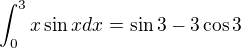 $\int_0^3 x\sin x dx=\sin 3-3\cos 3$