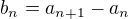 $b_n=a_{n+1}-a_n$