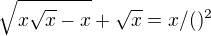 $\sqrt{x\sqrt{x}-x}+\sqrt{x}=x /()^{2}$