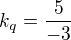 $k_q=\frac5{-3}$