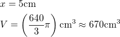 $x=5\rm{cm} \nl V=\(\frac{640}{3}\pi\)\rm{cm^3}\approx670\rm{cm^3}$