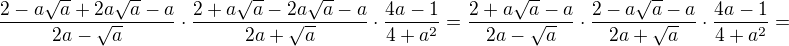 $\frac{2-a\sqrt a+2a\sqrt a-a}{2a-\sqrt a}\cdot\frac{2+a\sqrt a-2a\sqrt a-a}{2a+\sqrt a}\cdot\frac{4a-1}{4+a^2}=\frac{2+a\sqrt a-a}{2a-\sqrt a}\cdot\frac{2-a\sqrt a-a}{2a+\sqrt a}\cdot\frac{4a-1}{4+a^2}=$