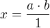 $x=\frac{a\cdot b}{1}$