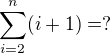 $\sum_{i=2}^{n}(i+1)=?$
