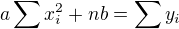 $a \sum x_i^2 + nb = \sum y_i$