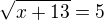 $\sqrt{x+13} = 5$
