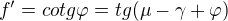 $f'=cotg\varphi =tg(\mu -\gamma +\varphi)$