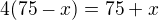 $4(75-x)=75+x$