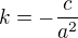 $k=-\frac c{a^2}$