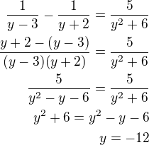 $\frac{1}{y-3}-\frac{1}{y+2}=\frac{5}{y^2+6}\\\frac{y+2-(y-3)}{(y-3)(y+2)}=\frac{5}{y^2+6}\\\frac{5}{y^2-y-6}=\frac{5}{y^2+6}\\y^2+6=y^2-y-6\\y=-12$