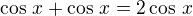 $\cos\,x +\cos\,x=2\cos\,x$