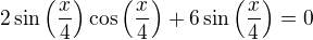 $2\sin\left(\frac x4\right)\cos\left(\frac x4\right)+6\sin\left(\frac x4\right)=0$
