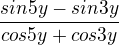 $\frac{sin 5y - sin 3y}{cos 5y + cos 3y}$