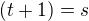 $(t+1)=s$
