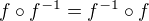 $f \circ f^{-1}=f^{-1} \circ f$