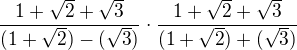 $\frac{1+\sqrt 2+\sqrt 3}{(1+\sqrt2)-(\sqrt 3)}\cdot \frac{1+\sqrt2+\sqrt 3}{(1+\sqrt2)+(\sqrt 3)}$