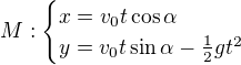 $M:\begin{cases}x=v_0t\cos\alpha\\ y=v_0t\sin\alpha-\frac12gt^2\end{cases}$