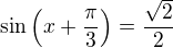$\sin{\(x+\frac{\pi}{3}\)} = \frac{\sqrt{2}}{2}$
