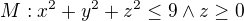 $M: x^{2}+y^{2}+z^{2}\le 9 \wedge z\ge 0$