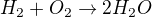 $H_2 + O_2 \rightarrow 2H_2O$
