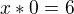 $x * 0 = 6$