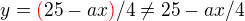 $y=\color{red}(\color{black}25-ax\color{red})\color{black}/4\neq25-ax/4$