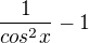 $\frac{1}{cos^2x}-1$