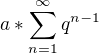$a*\sum_{n=1}^{\infty }q^{n-1}$